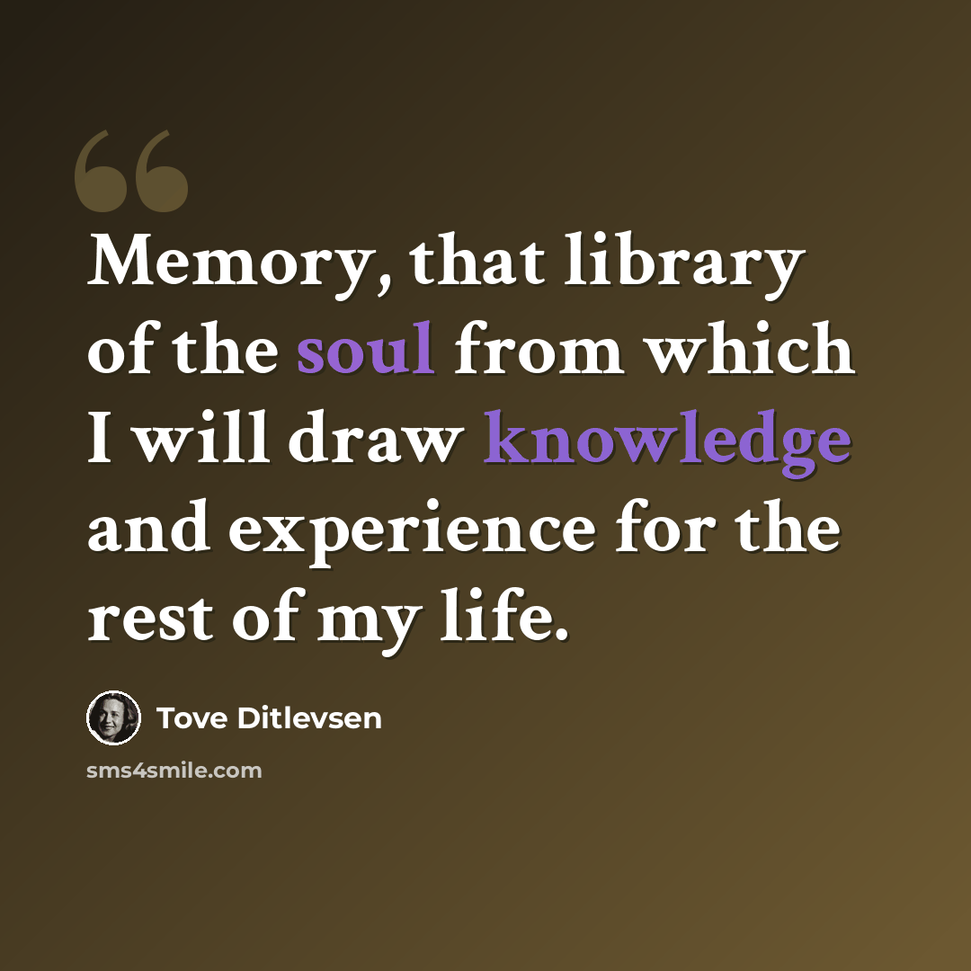 “Memory, that library of the soul from which I will draw knowledge and experience for the rest of my life.” quote by Tove Ditlevsen