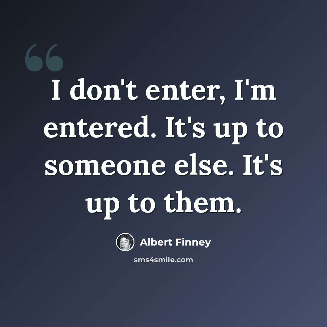 “I don't enter, I'm entered. It's up to someone else. It's up to them.” quote by Albert Finney