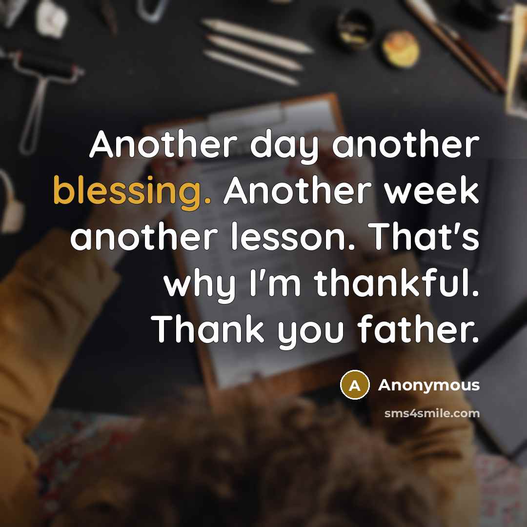 “Another day another blessing. Another week another lesson. That's why I'm thankful. Thank you father.” quote by Anonymous