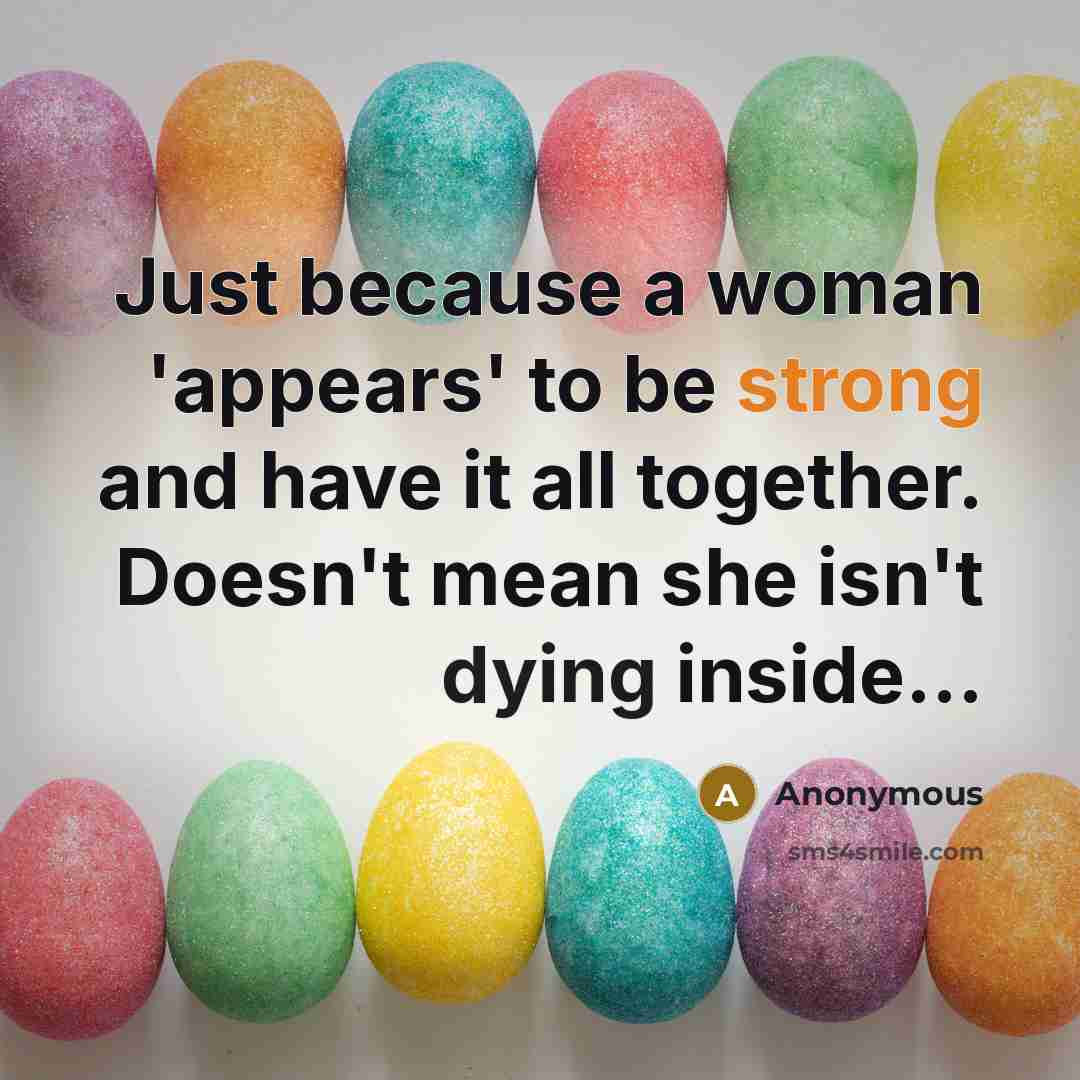 “Just because a woman 'appears' to be strong and have it all together. Doesn't mean she isn't dying inside...” quote by Anonymous