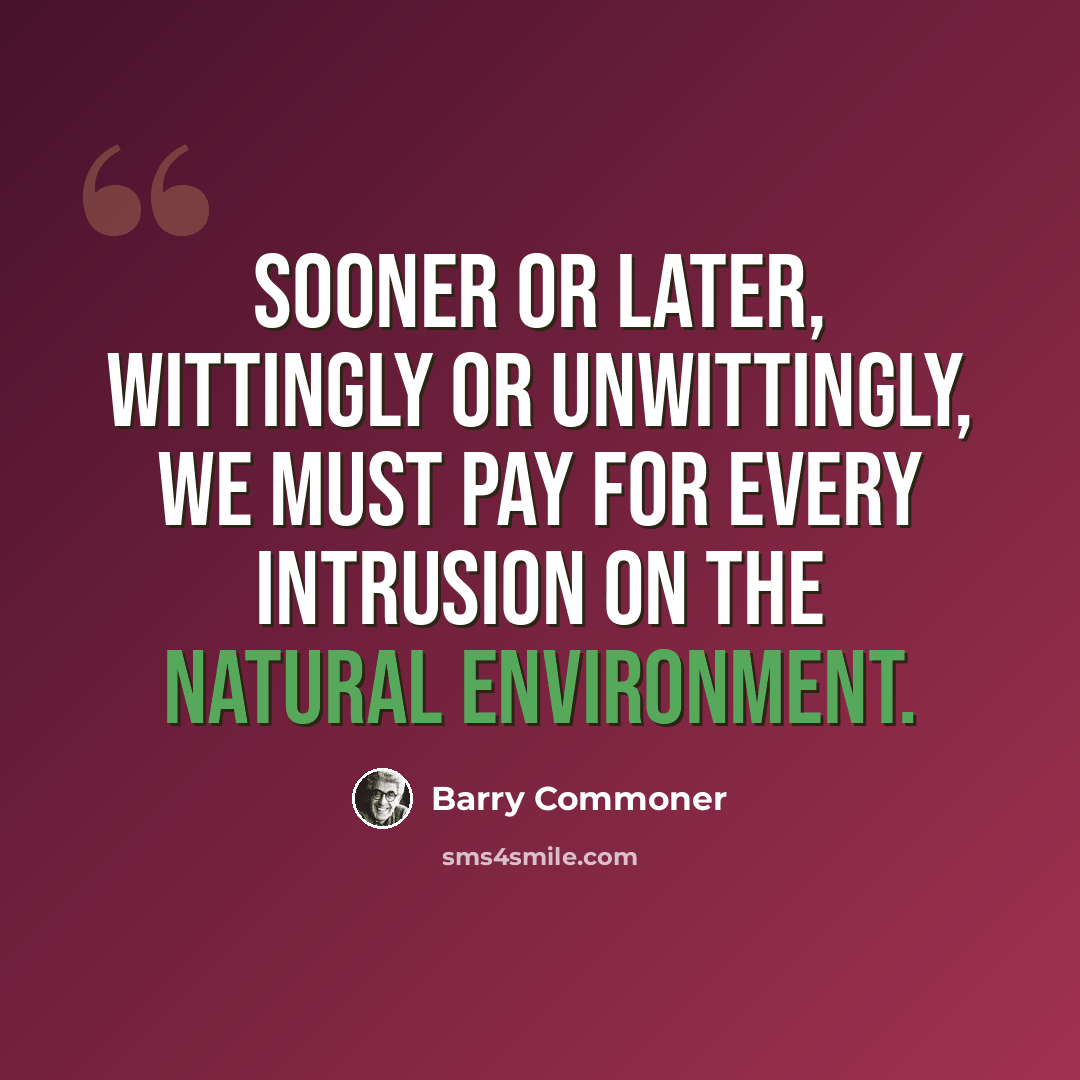 “Sooner or later, wittingly or unwittingly, we must pay for every intrusion on the natural environment.” quote by Barry Commoner