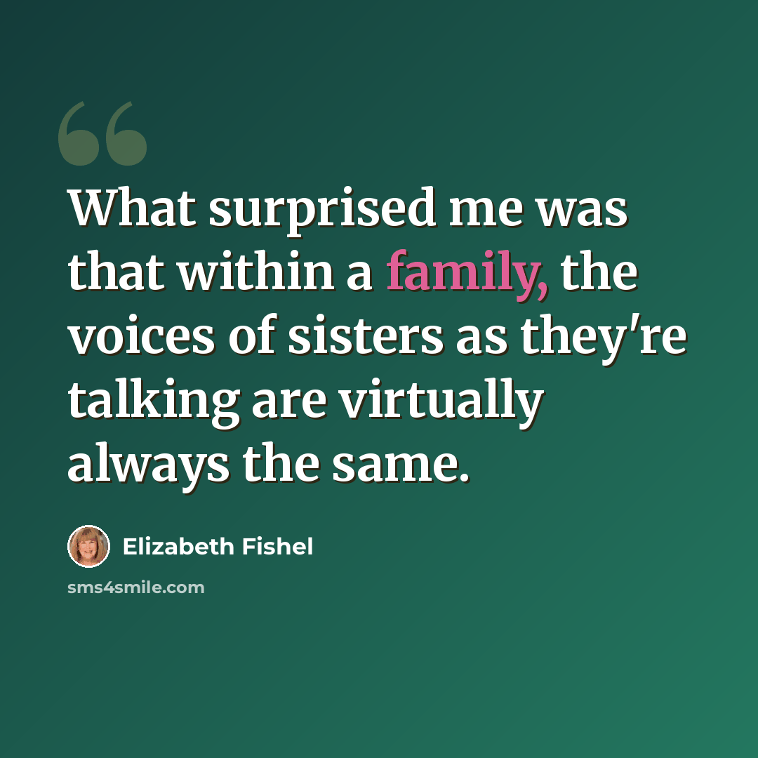 “What surprised me was that within a family, the voices of sisters as they're talking are virtually always the same.” quote by Elizabeth Fishel