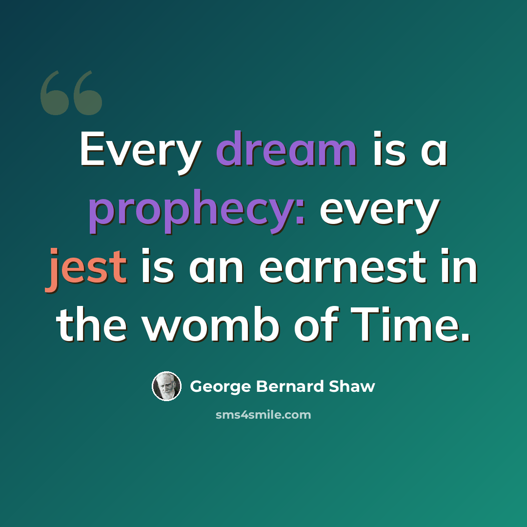 “Every dream is a prophecy: every jest is an earnest in the womb of Time.” quote by George Bernard Shaw