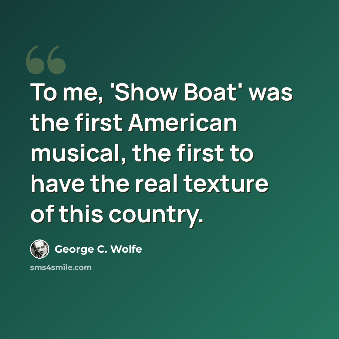 “To me, 'Show Boat' was the first American musical, the first to have the real texture of this country.” quote by George C. Wolfe