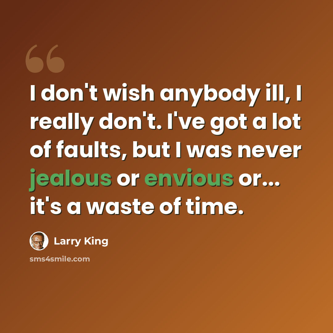 “I don't wish anybody ill, I really don't. I've got a lot of faults, but I was never jealous or envious or... it's a waste of time.” quote by Larry King
