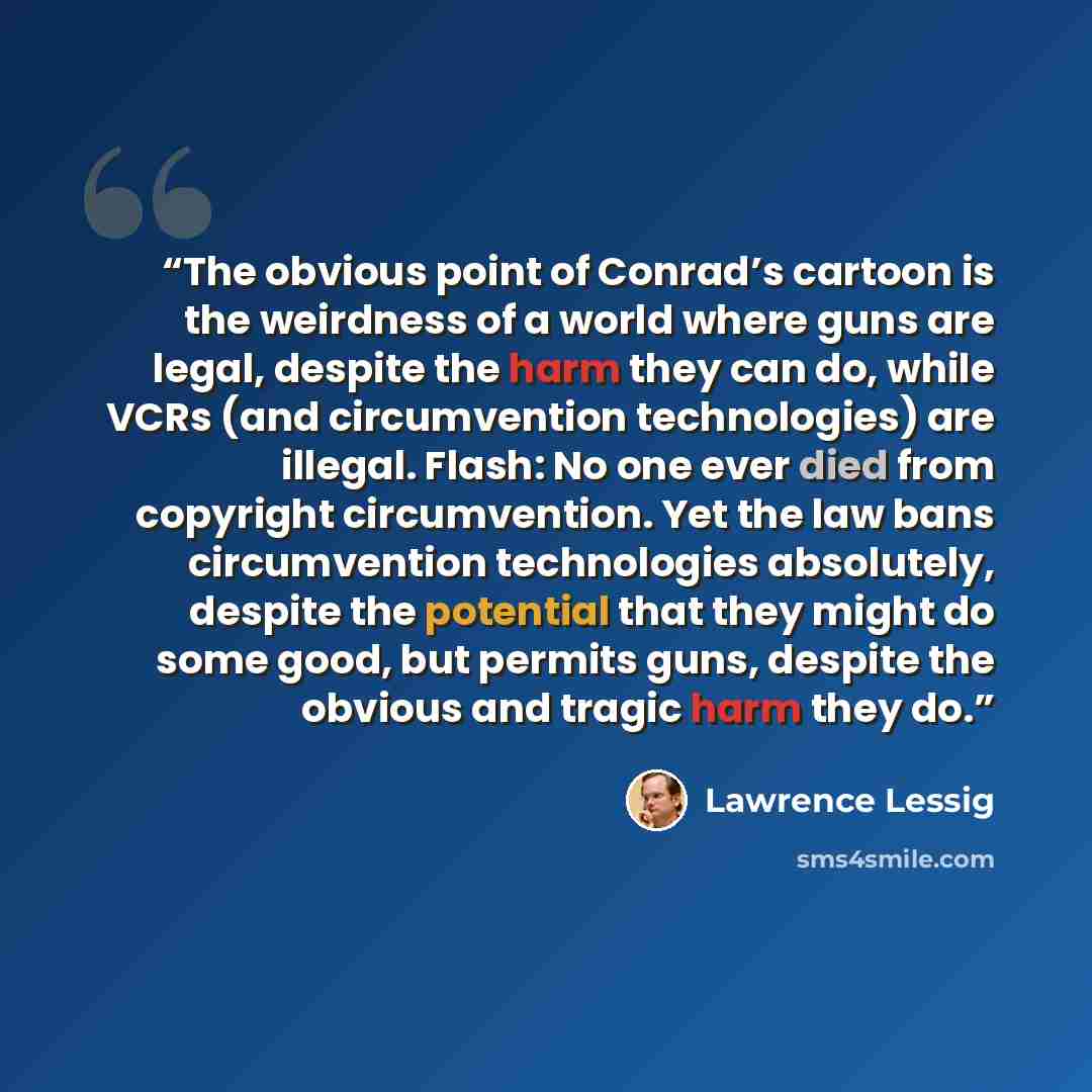 “The obvious point of Conrad’s cartoon is the weirdness of a world where guns are legal, despite the harm they can do, while VCRs (and circumvention technologies) are illegal. Flash: No one ever died from copyright circumvention. Yet the law bans circumvention technologies absolutely, despite the…” quote by Lawrence Lessig
