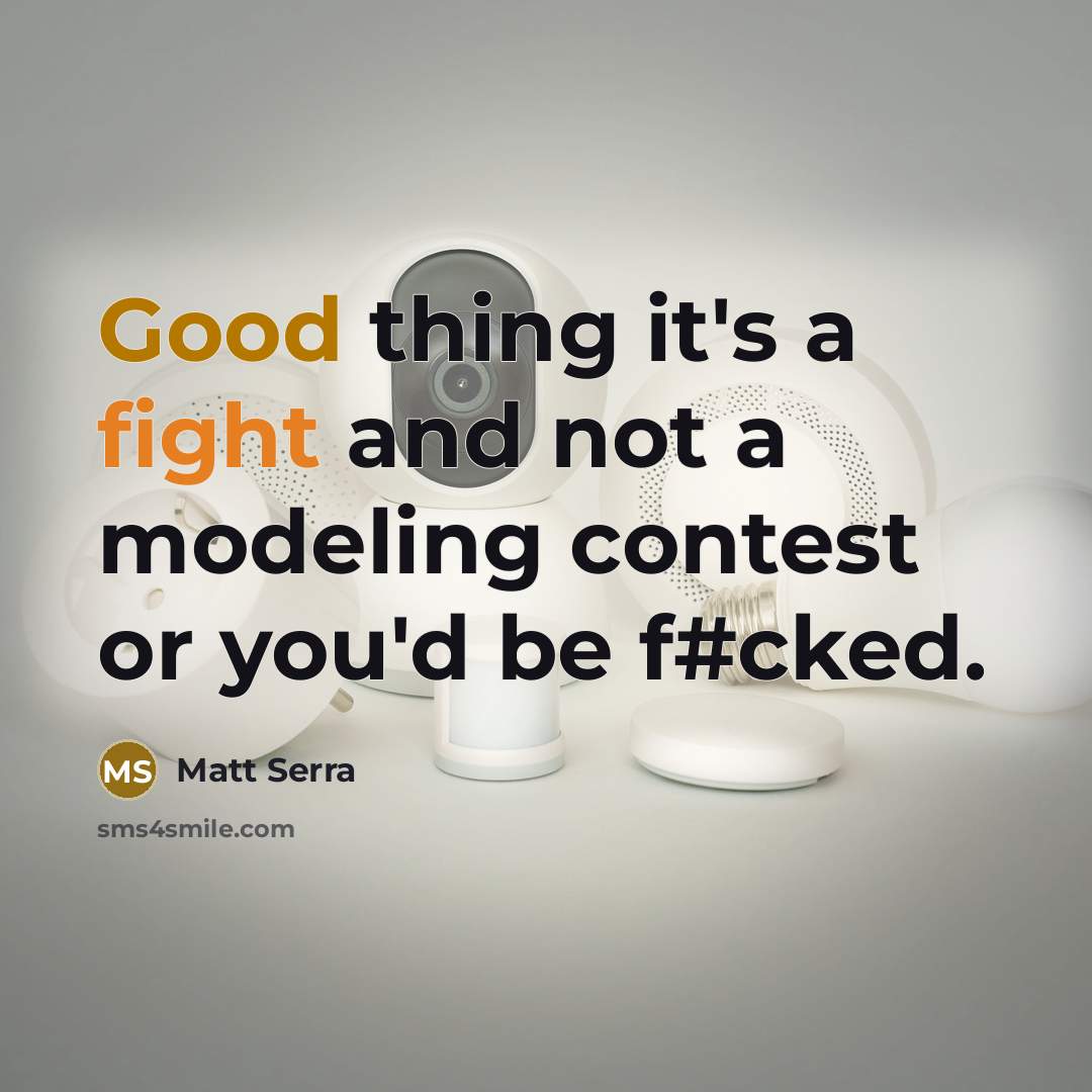 “Good thing it's a fight and not a modeling contest or you'd be f#cked.” quote by Matt Serra