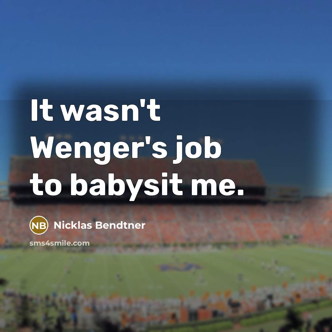 “It wasn't Wenger's job to babysit me.” quote by Nicklas Bendtner