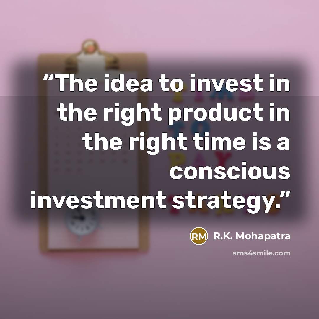 “The idea to invest in the right product in the right time is a conscious investment strategy.” quote by R.K. Mohapatra
