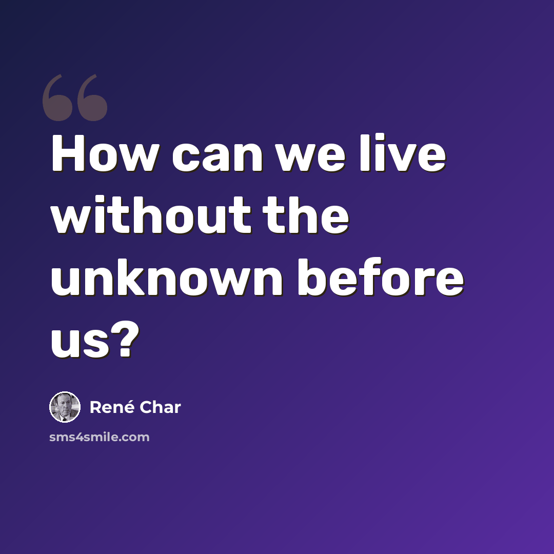 “How can we live without the unknown before us?” quote by Rene Char