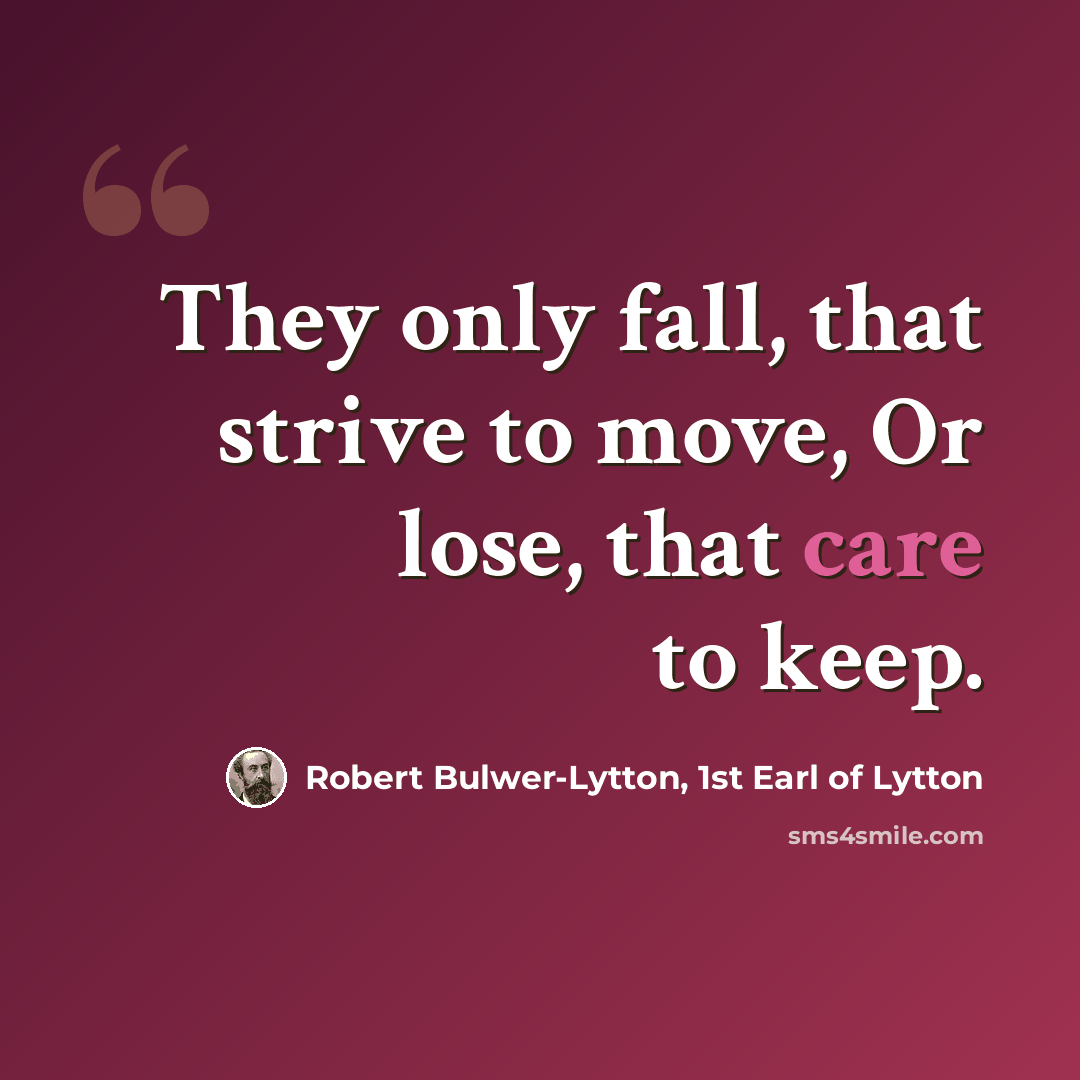 “They only fall, that strive to move, Or lose, that care to keep.” quote by Robert Bulwer-Lytton, 1st Earl of Lytton