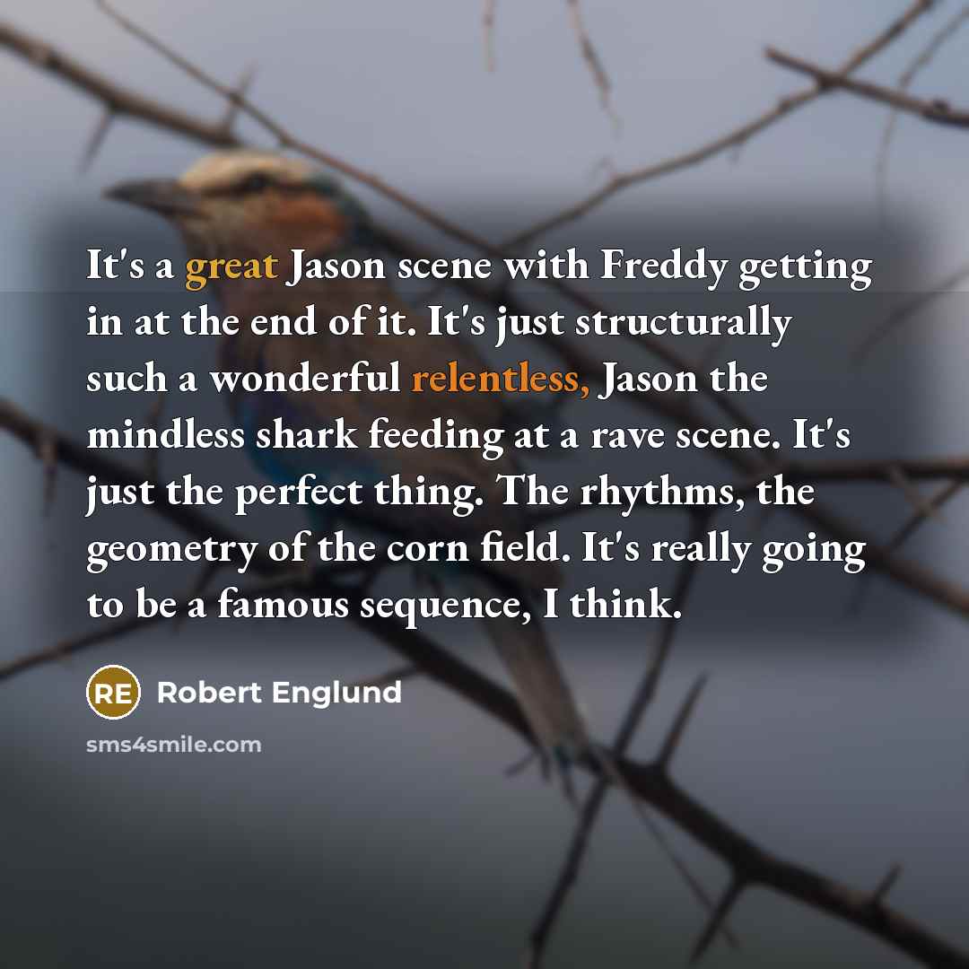 “It's a great Jason scene with Freddy getting in at the end of it. It's just structurally such a wonderful relentless, Jason the mindless shark feeding at a rave scene. It's just the perfect thing. The rhythms, the geometry of the corn field. It's really going to be a famous sequence, I think.” quote by Robert Englund