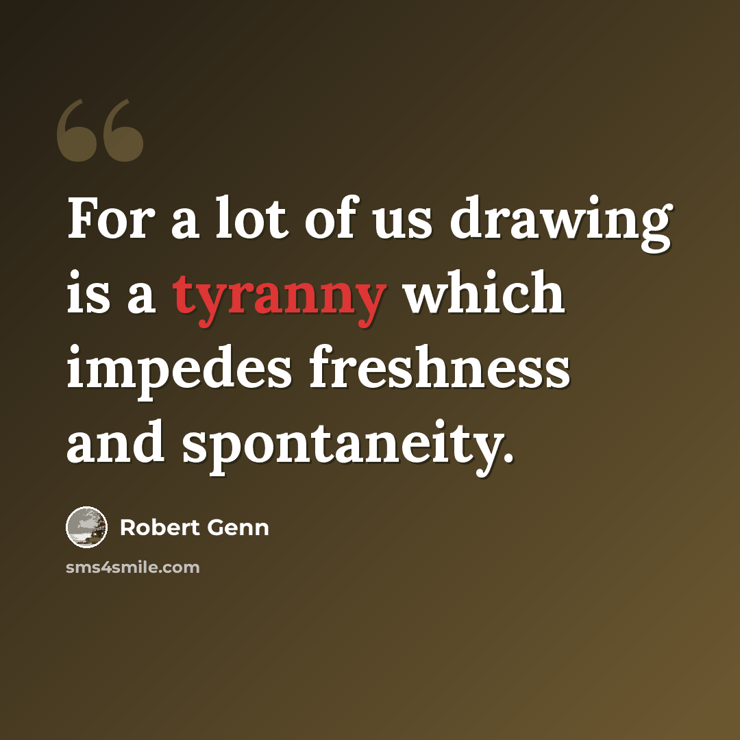 “For a lot of us drawing is a tyranny which impedes freshness and spontaneity.” quote by Robert Genn