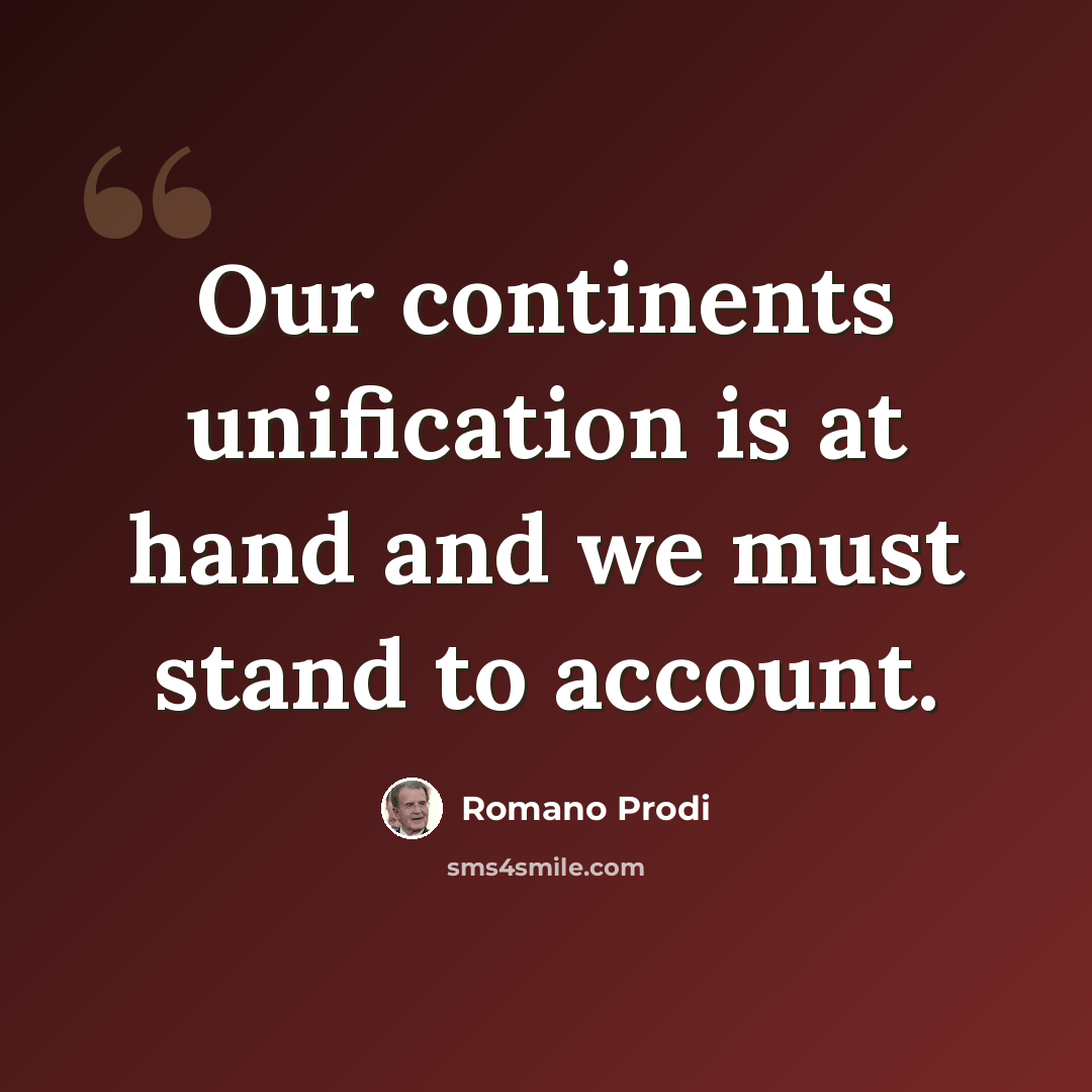 “Our continents unification is at hand and we must stand to account.” quote by Romano Prodi