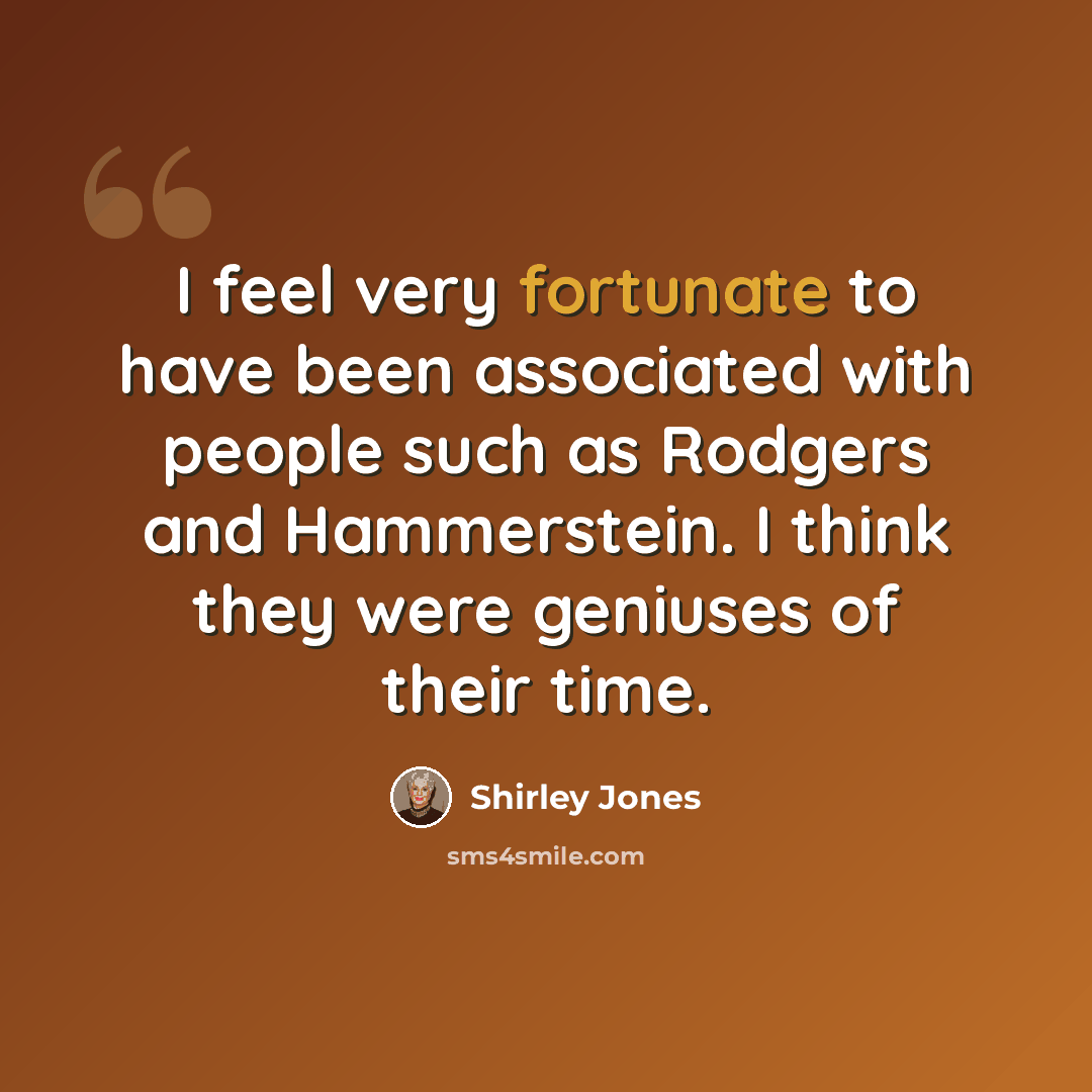 “I feel very fortunate to have been associated with people such as Rodgers and Hammerstein. I think they were geniuses of their time.” quote by Shirley Jones