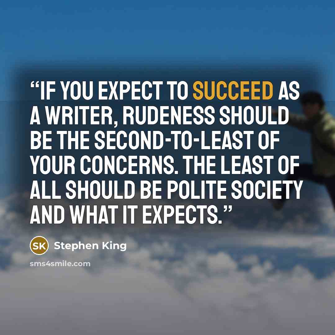 “If you expect to succeed as a writer, rudeness should be the second-to-least of your concerns. The least of all should be polite society and what it expects.” quote by Stephen King