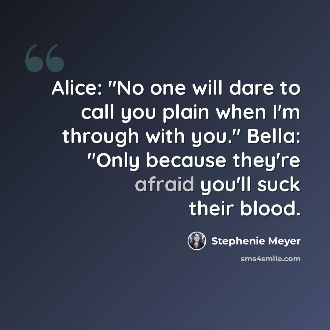 “Alice: "No one will dare to call you plain when I'm through with you." Bella: "Only because they're afraid you'll suck their blood.” quote by Stephenie Meyer