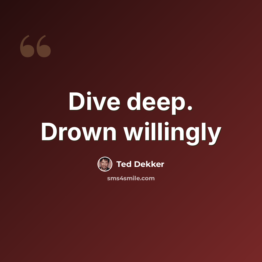 “Dive deep. Drown willingly” quote by Ted Dekker