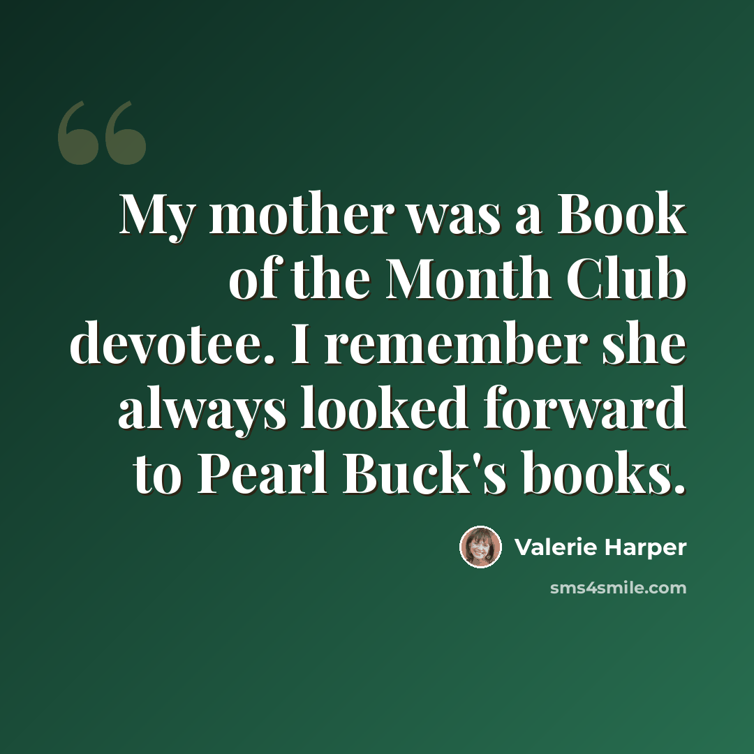 “My mother was a Book of the Month Club devotee. I remember she always looked forward to Pearl Buck's books.” quote by Valerie Harper