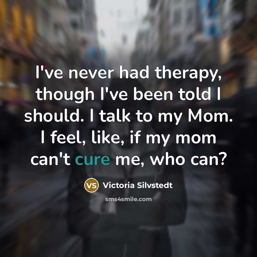 “I've never had therapy, though I've been told I should. I talk to my Mom. I feel, like, if my mom can't cure me, who can?” quote by Victoria Silvstedt