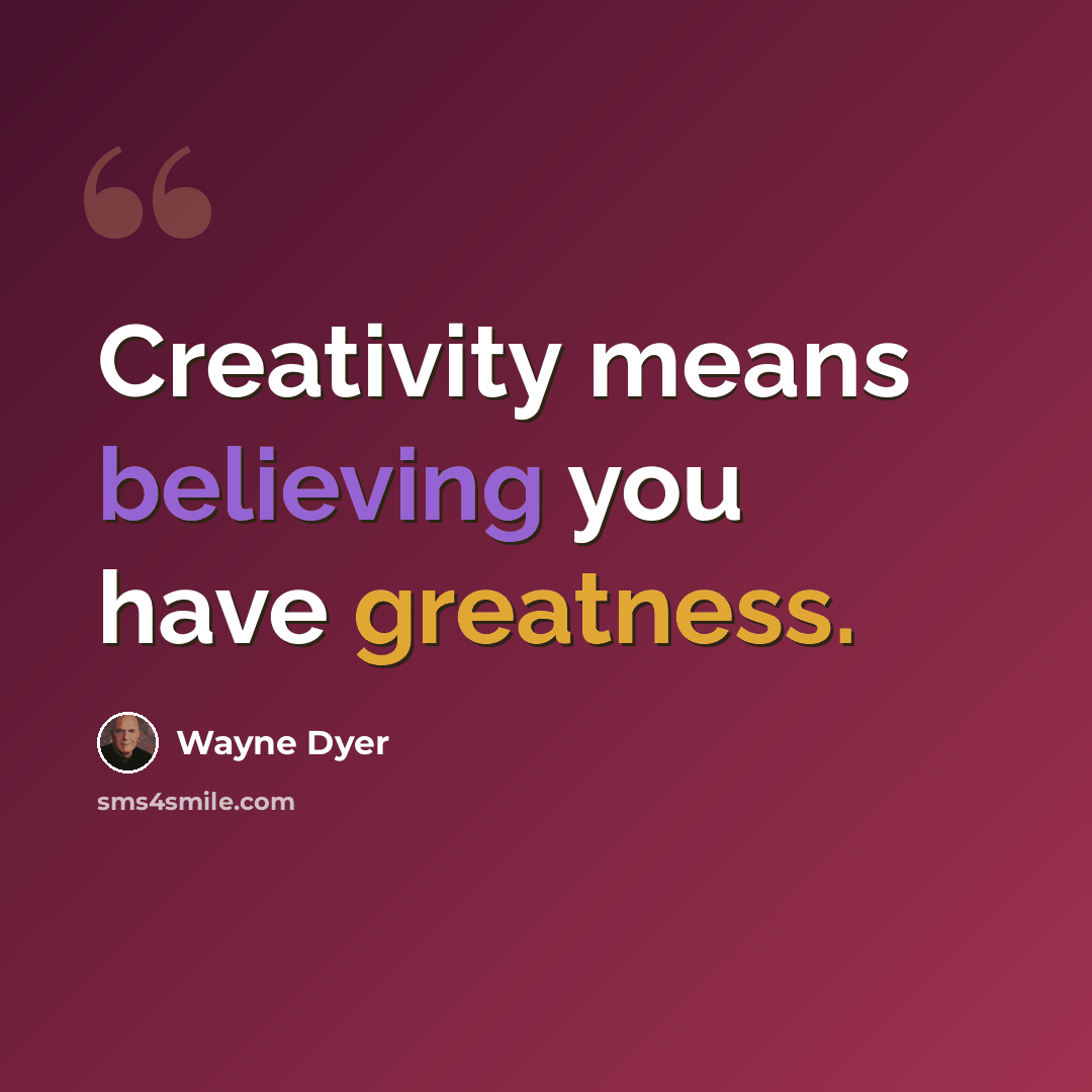 “Creativity means believing you have greatness.” quote by Wayne Dyer