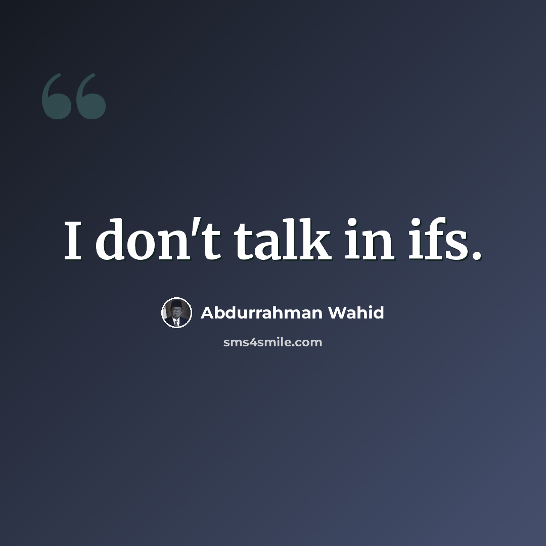 “I don't talk in ifs.” quote by Abdurrahman Wahid