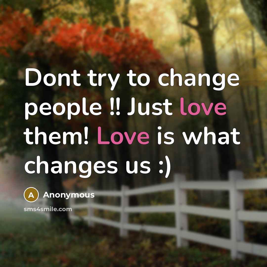 “Dont try to change people !! Just love them! Love is what changes us :)” quote by Anonymous