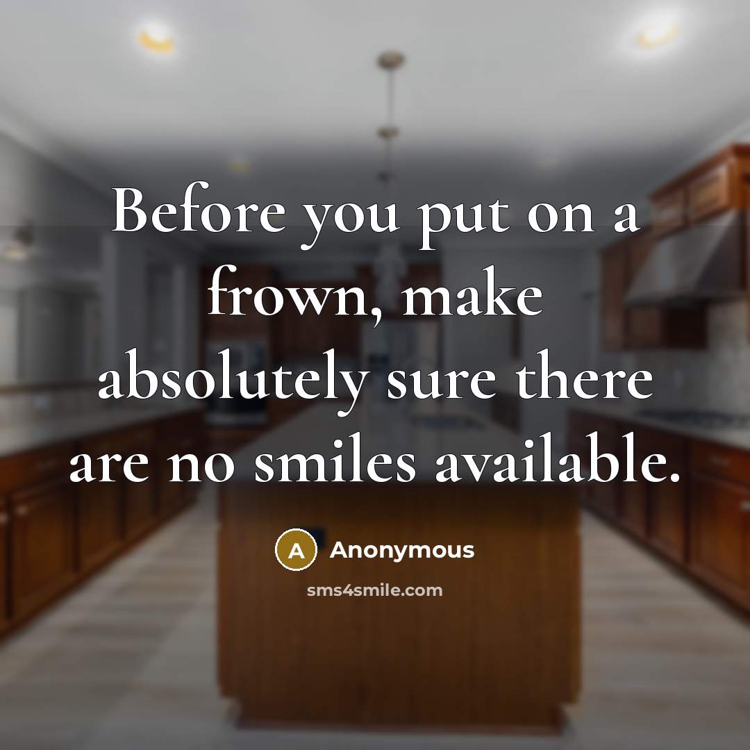 “Before you put on a frown, make absolutely sure there are no smiles available.” quote by Anonymous