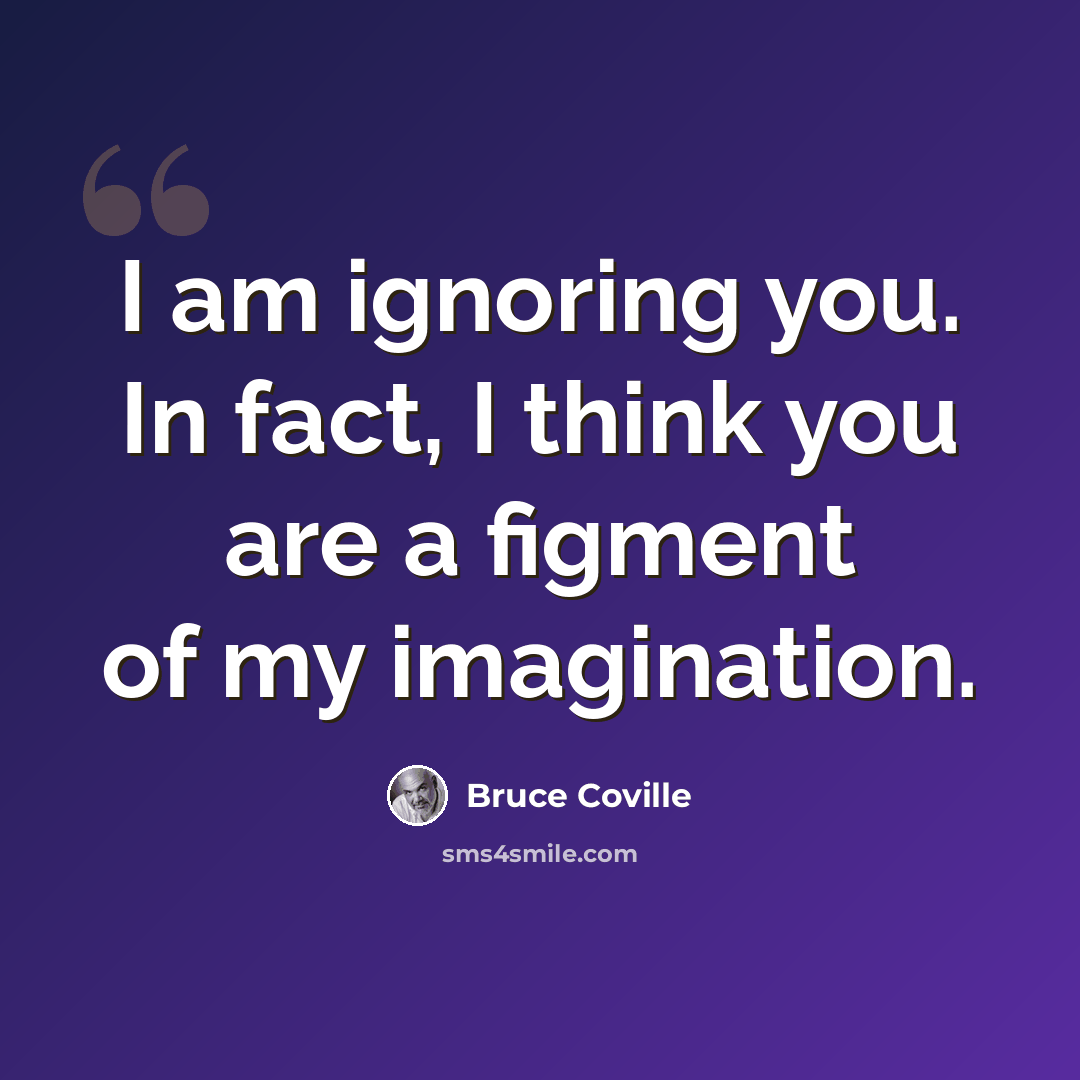 “I am ignoring you. In fact, I think you are a figment of my imagination.” quote by Bruce Coville