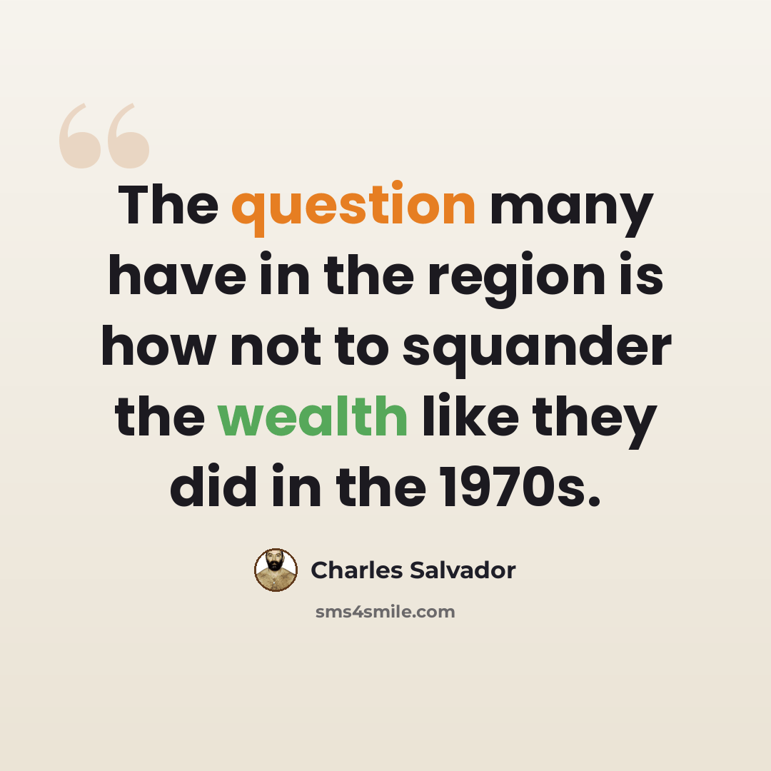 “The question many have in the region is how not to squander the wealth like they did in the 1970s.” quote by Charles Salvador