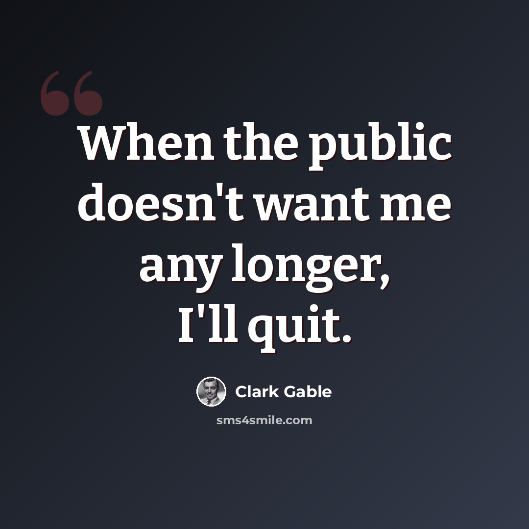 “When the public doesn't want me any longer, I'll quit.” quote by Clark Gable