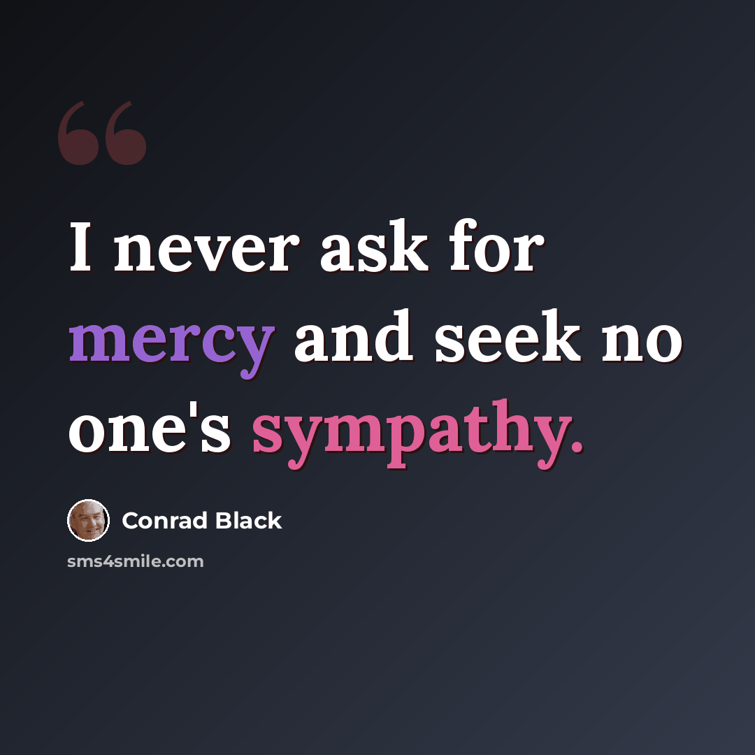 “I never ask for mercy and seek no one's sympathy.” quote by Conrad Black