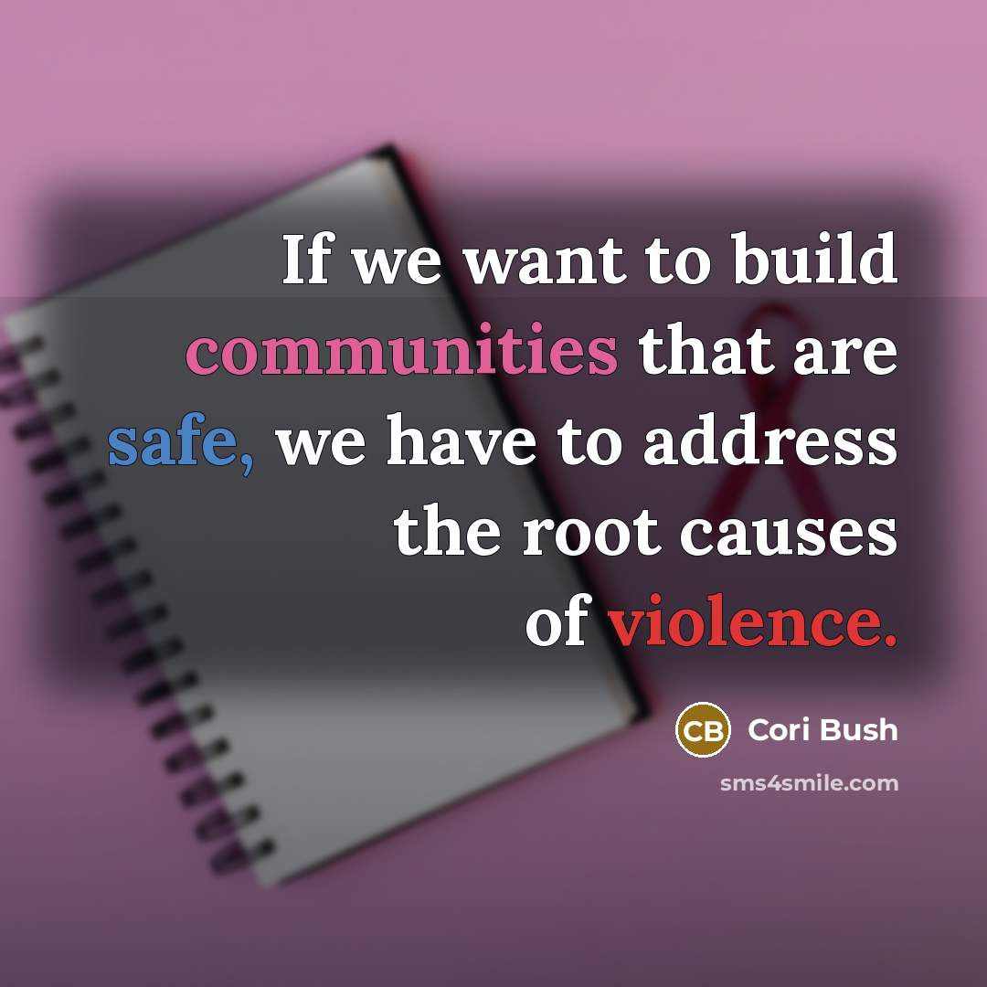 “If we want to build communities that are safe, we have to address the root causes of violence.” quote by Cori Bush