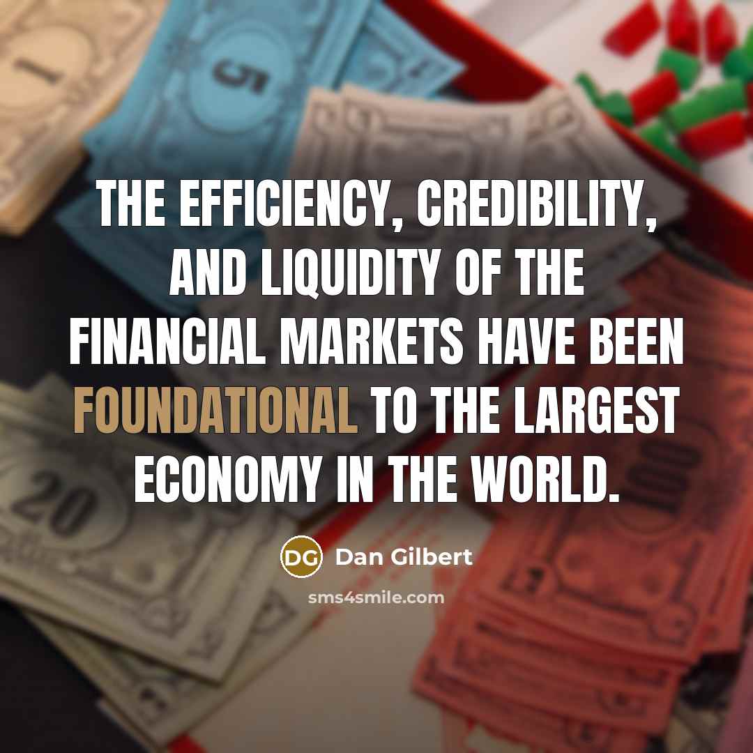 “The efficiency, credibility, and liquidity of the financial markets have been foundational to the largest economy in the world.” quote by Dan Gilbert