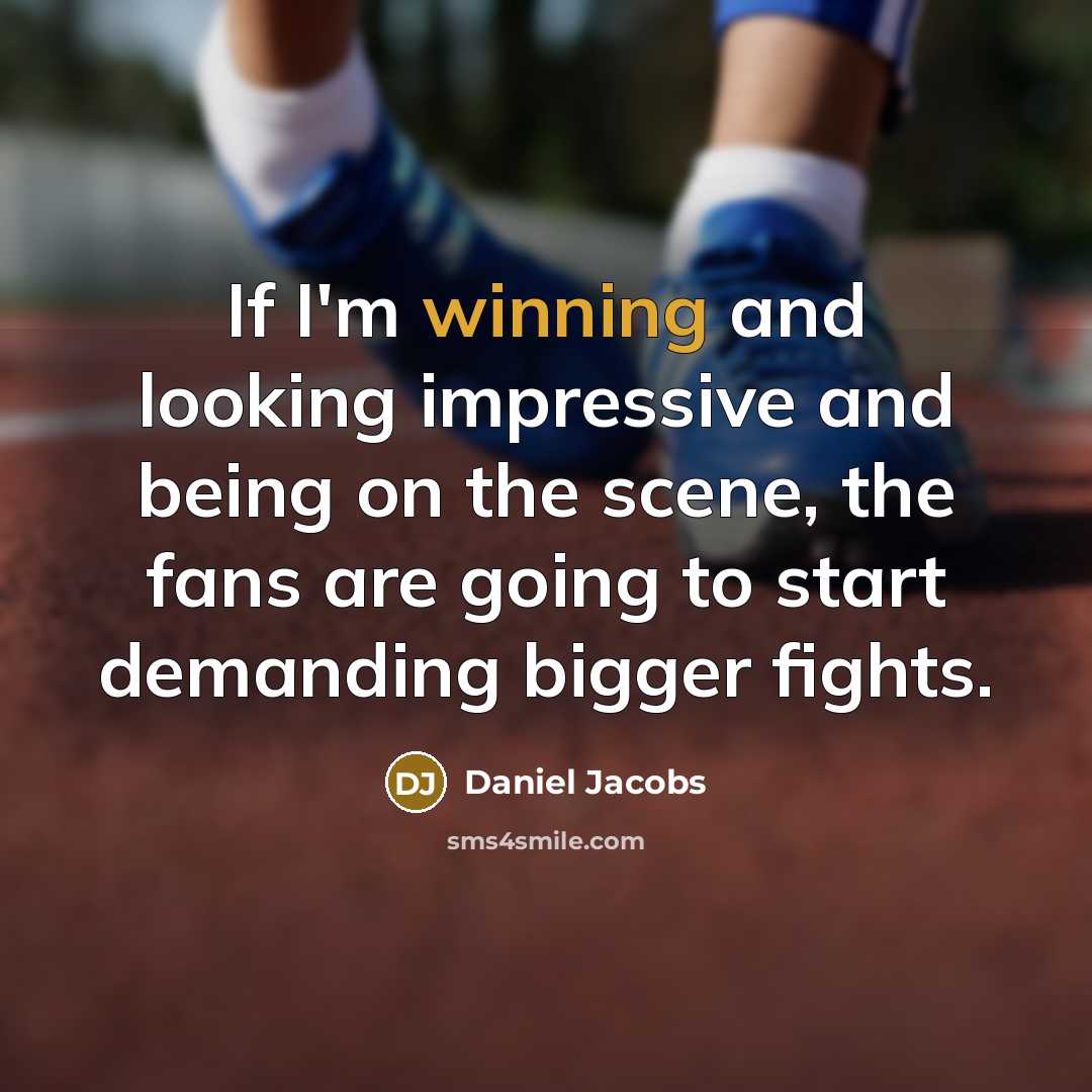 “If I'm winning and looking impressive and being on the scene, the fans are going to start demanding bigger fights.” quote by Daniel Jacobs