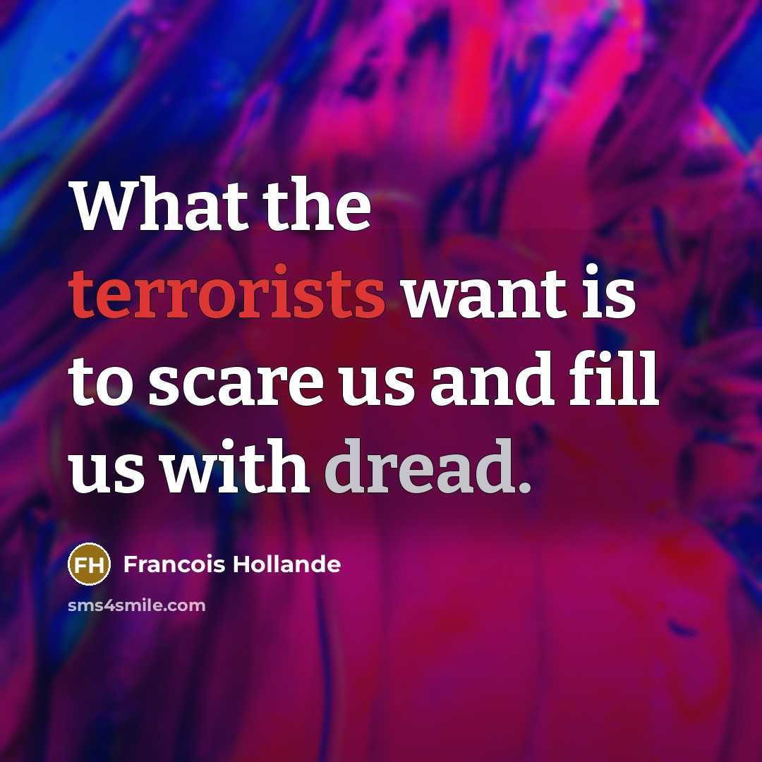“What the terrorists want is to scare us and fill us with dread.” quote by Francois Hollande