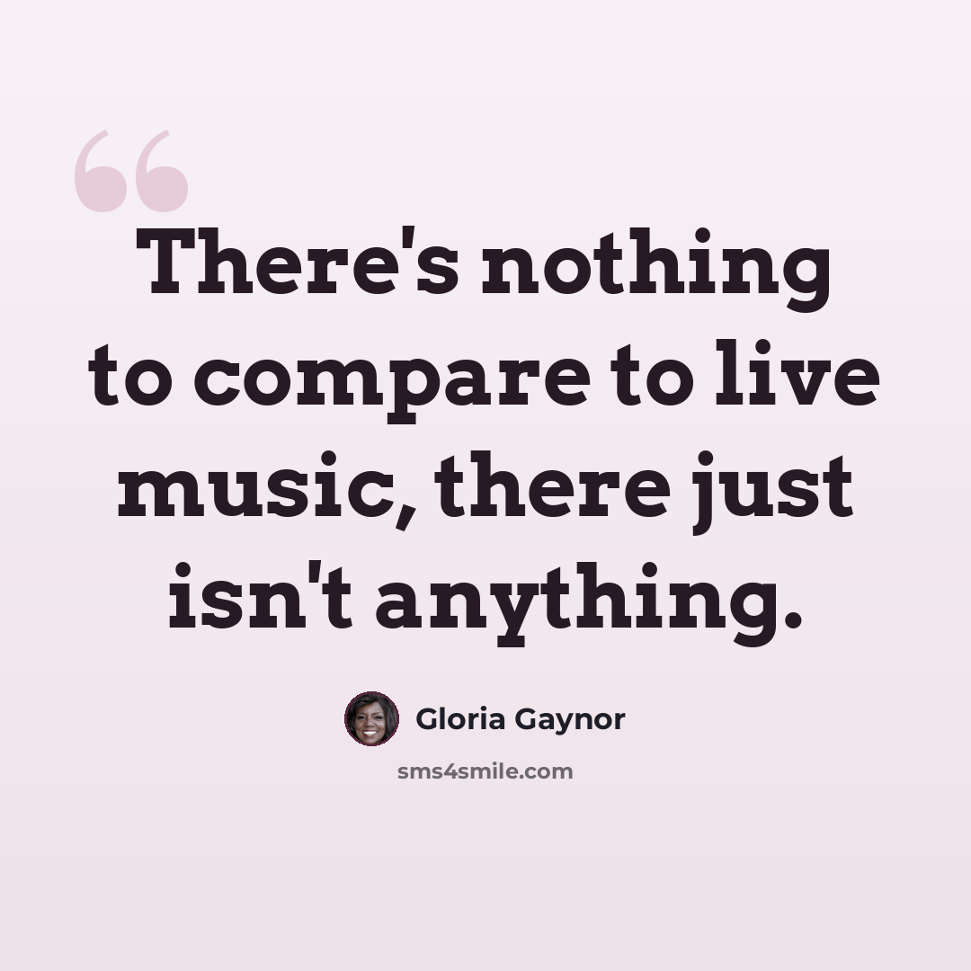 “There's nothing to compare to live music, there just isn't anything.” quote by Gloria Gaynor