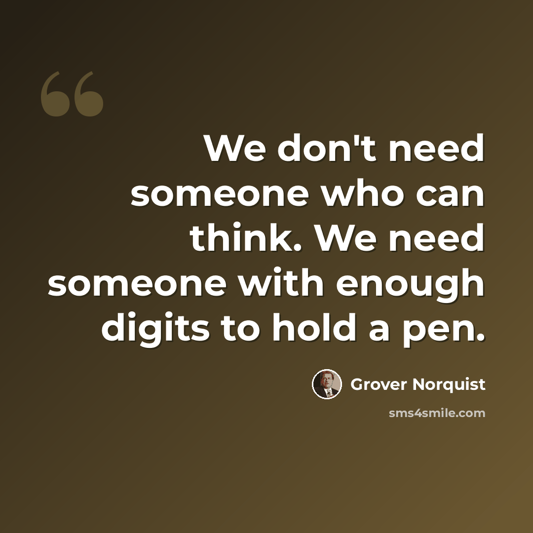 “We don't need someone who can think. We need someone with enough digits to hold a pen.” quote by Grover Norquist