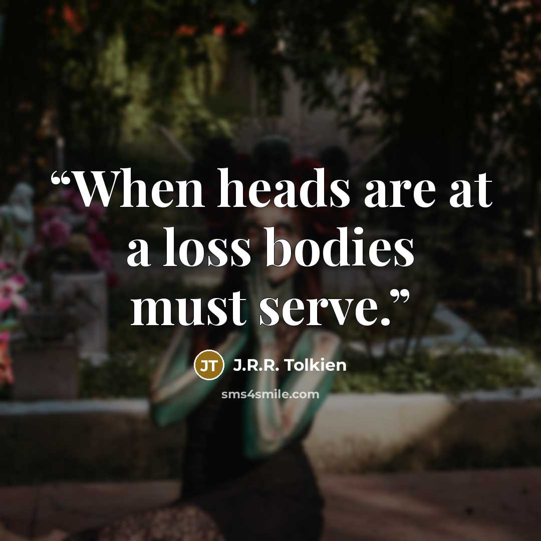 “When heads are at a loss bodies must serve.” quote by J.R.R. Tolkien