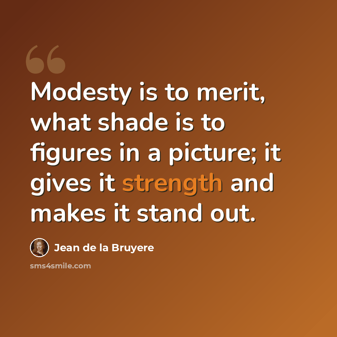 “Modesty is to merit, what shade is to figures in a picture; it gives it strength and makes it stand out.” quote by Jean de la Bruyere