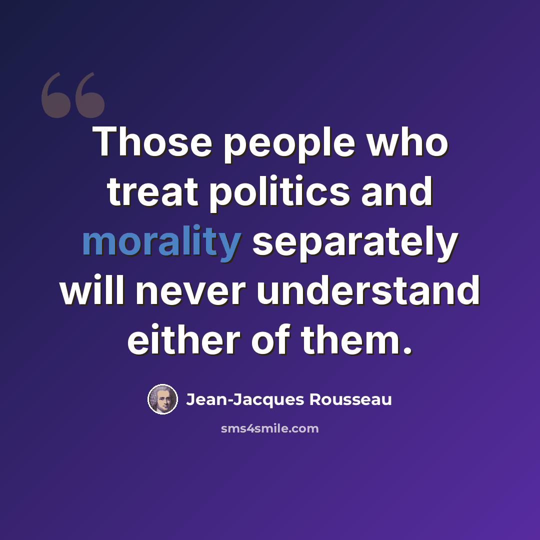 “Those people who treat politics and morality separately will never understand either of them.” quote by Jean-Jacques Rousseau