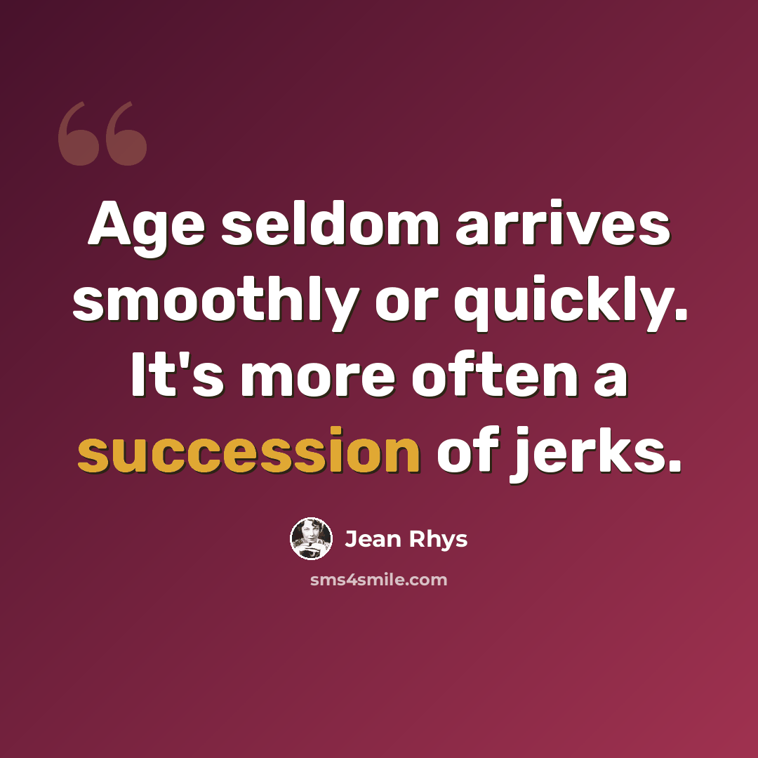 “Age seldom arrives smoothly or quickly. It's more often a succession of jerks.” quote by Jean Rhys