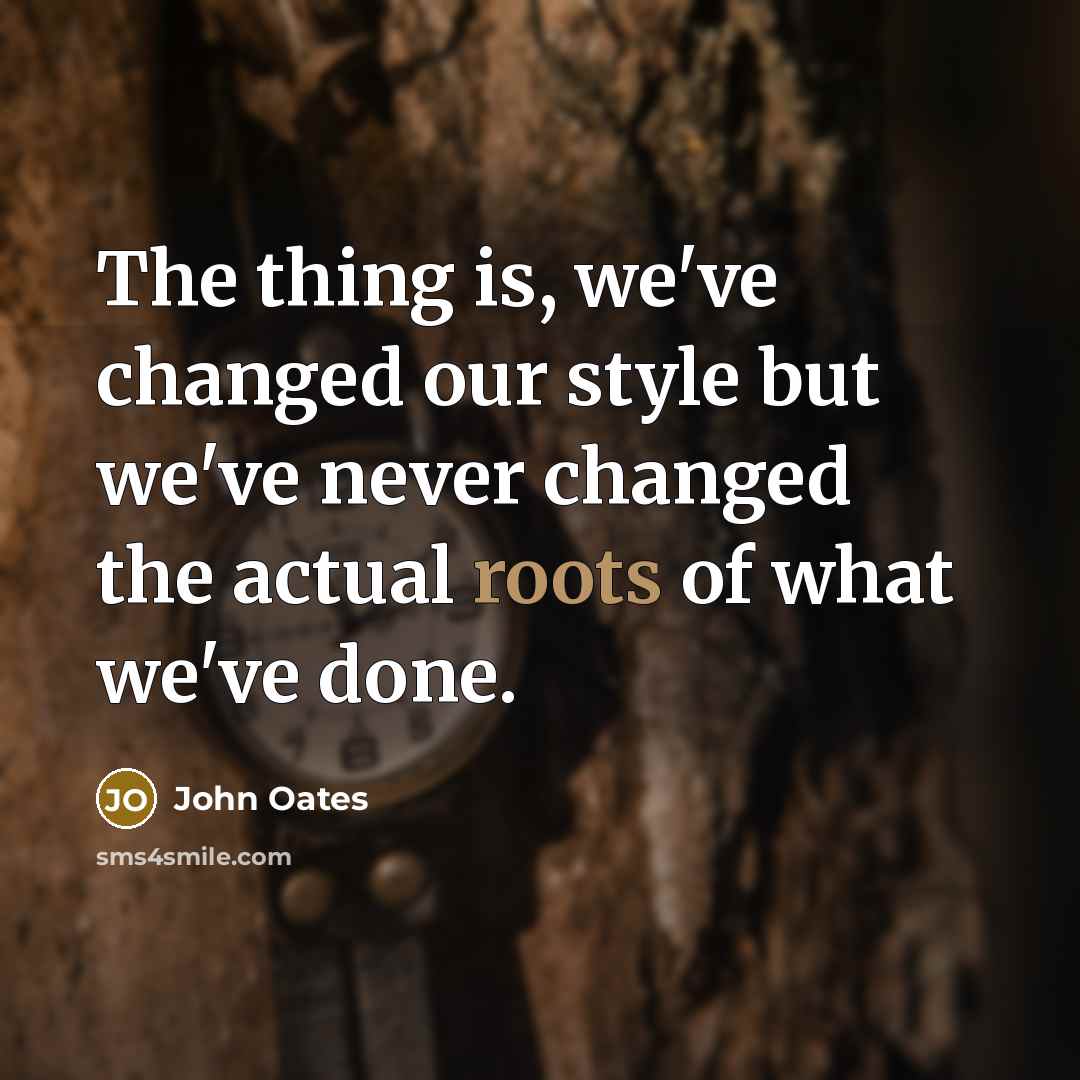 “The thing is, we've changed our style but we've never changed the actual roots of what we've done.” quote by John Oates