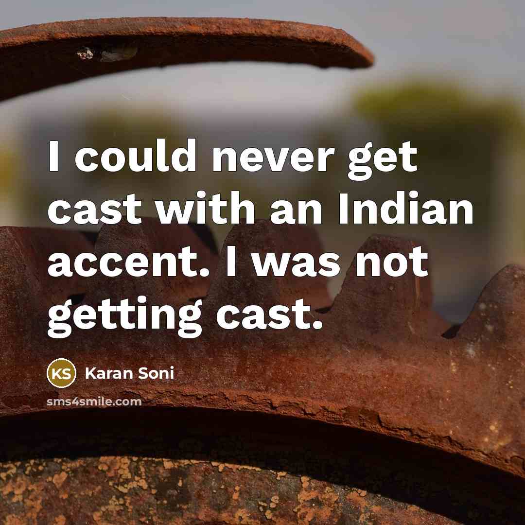 “I could never get cast with an Indian accent. I was not getting cast.” quote by Karan Soni