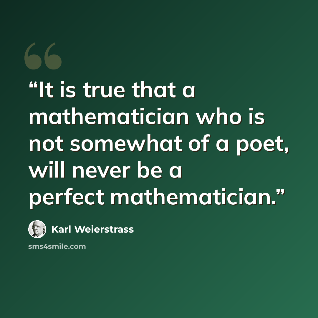 “It is true that a mathematician who is not somewhat of a poet, will never be a perfect mathematician.” quote by Karl Weierstrass