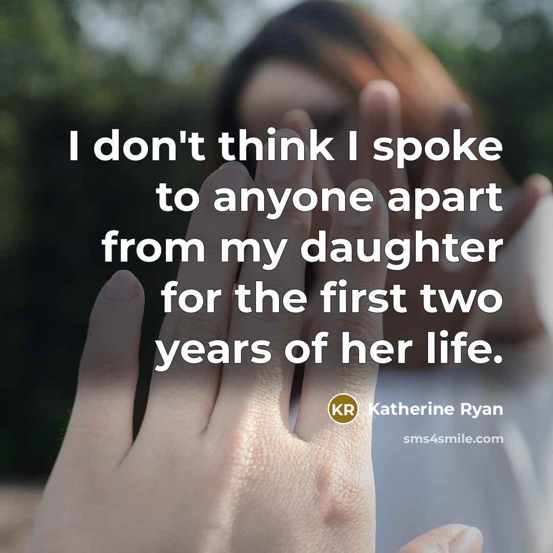 “I don't think I spoke to anyone apart from my daughter for the first two years of her life.” quote by Katherine Ryan