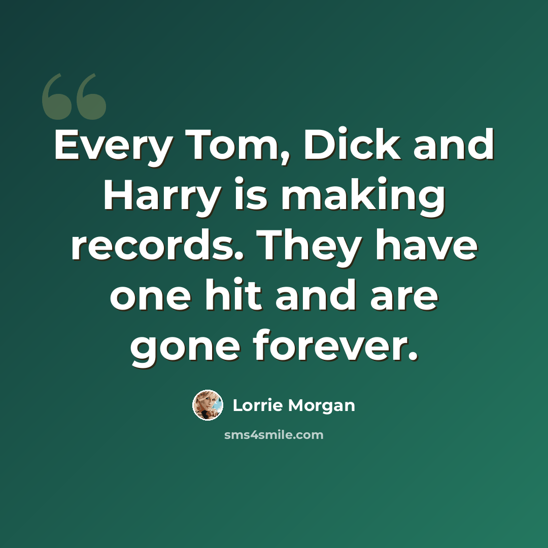 “Every Tom, Dick and Harry is making records. They have one hit and are gone forever.” quote by Lorrie Morgan