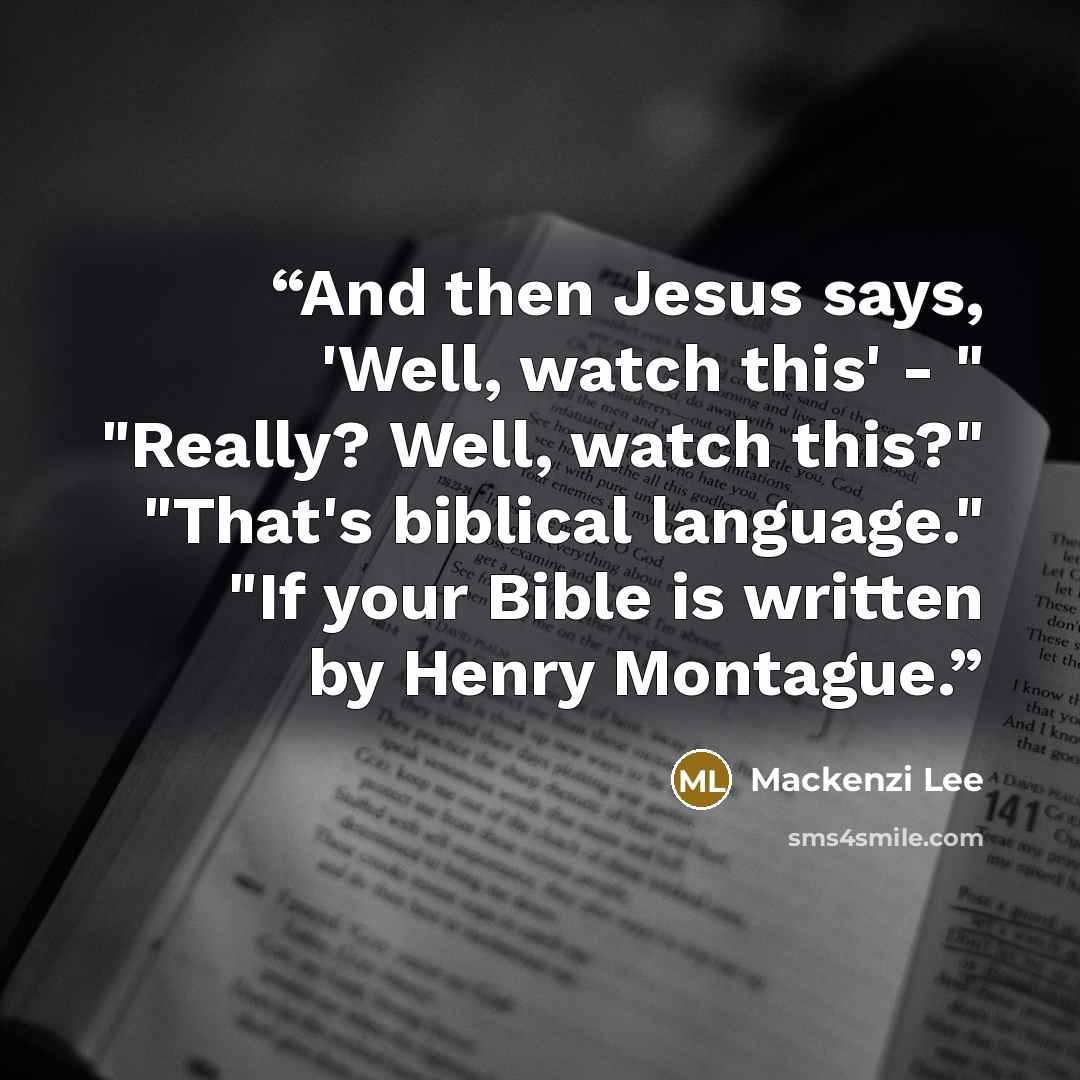 “And then Jesus says, 'Well, watch this' - " "Really? Well, watch this?" "That's biblical language." "If your Bible is written by Henry Montague.” quote by Mackenzi Lee