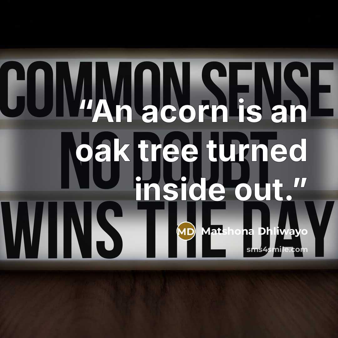 “An acorn is an oak tree turned inside out.” quote by Matshona Dhliwayo