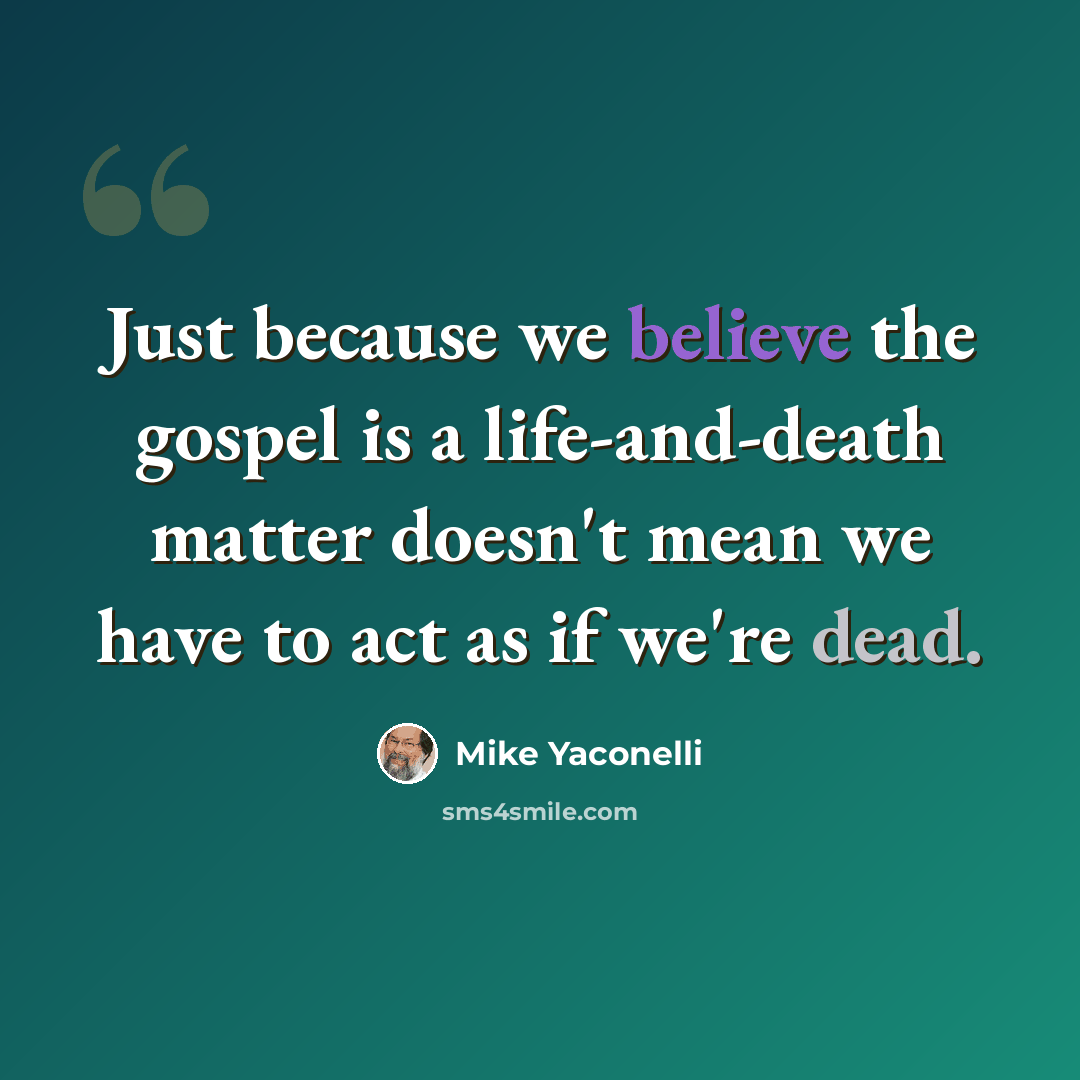 “Just because we believe the gospel is a life-and-death matter doesn't mean we have to act as if we're dead.” quote by Mike Yaconelli